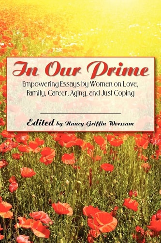 In Our Prime Empowering Essays by Women on Love, Family, Career, Aging, and Just Coping