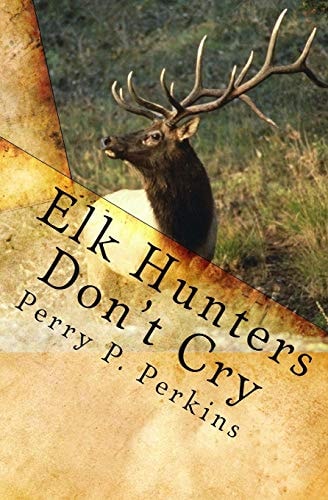 Elk Hunters Don't Cry An Outdoor Collection