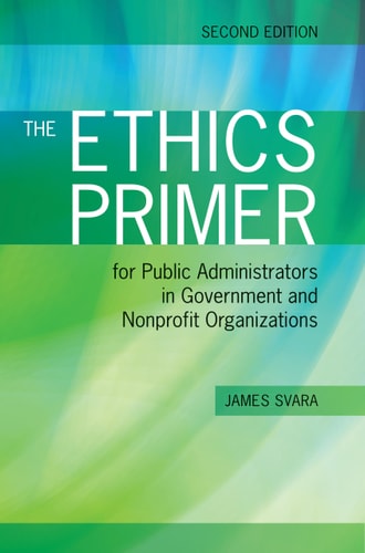 The Ethics Primer for Public Administrators in Government and Nonprofit Organizations, Second Edition .