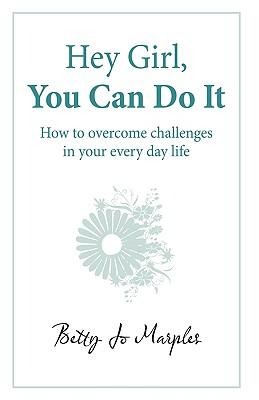 Hey Girl, You Can Do It: How to Overcome Challenges in Your Every Day Life