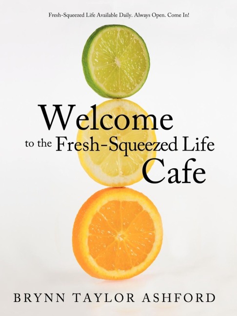 Welcome to the Fresh-Squeezed Life Cafe: Fresh-Squeezed Life Available Daily. Always Open. Come In!