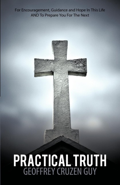 Practical Truth: For Encouragement, Guidance and Hope in This Life and to Prepare You for the Next