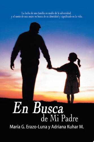 En Busca de Mi Padre La Lucha de Una Familia en Medio de la Adversidad, Y El Sueño de Una Mujer en Busca de Su Identidad Y Significado en la Vida