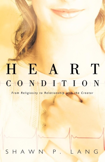 Heart Condition: From Religiosity to Relationship with the Creator