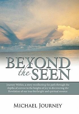 Beyond the Seen: Journey Within, a Story Recollecting the Path Through the Depths of Sorrow to the Heights of Joy in Discovering the Re