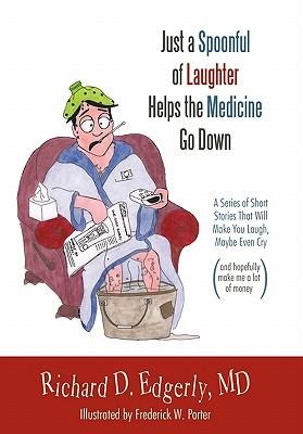 Just a Spoonful of Laughter Helps the Medicine Go Down: A Series of Short Stories That Will Make You Laugh, Maybe Even Cry, and Hopefully Make Me a Lo