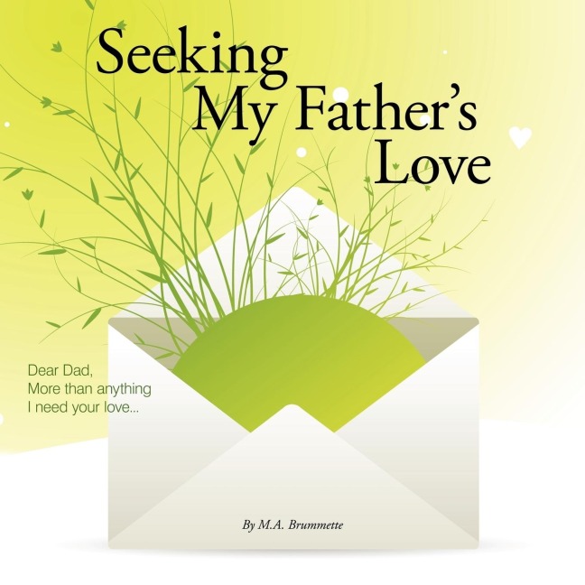 Seeking My Fathers Love: Dear Dad, More than anything I need your love...