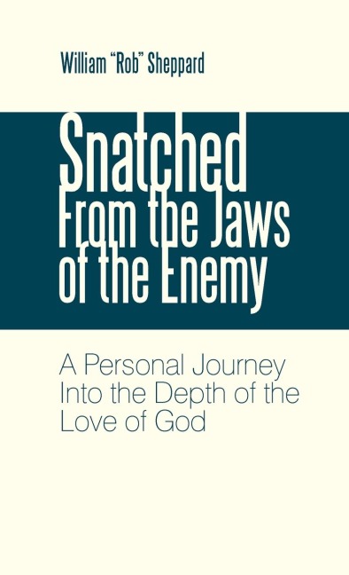 Snatched from the Jaws of the Enemy: A Personal Journey Into the Depth of the Love of God