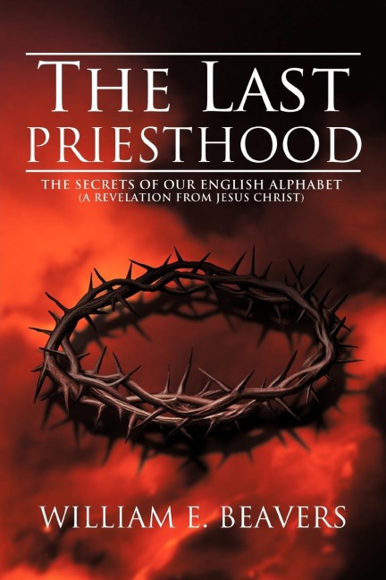 The Last Priesthood: The Secrets of Our English Alphabet (a Revelation from Jesus Christ)