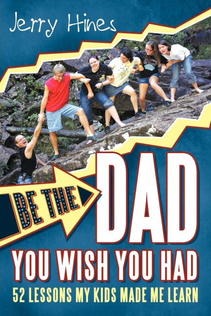 Be the Dad You Wish You Had!: 52 Lessons My Kids Made Me Learn