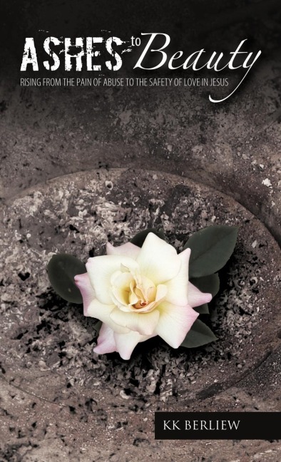 Ashes to Beauty: Rising from the Pain of Abuse to the Safety of Love in Jesus