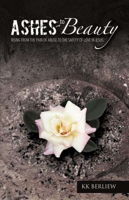Ashes to Beauty: Rising from the Pain of Abuse to the Safety of Love in Jesus