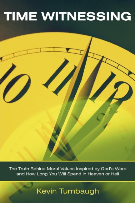 Time Witnessing: The Truth Behind Moral Values Inspired by Gods Word and How Long You Will Spend in Heaven or Hell