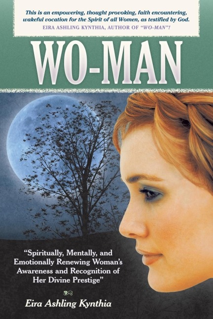 Wo-Man: Mentally, Emotionally, Physically, and Spiritually Renewing Our Awareness of What We Are as Women, So We Can Then Be