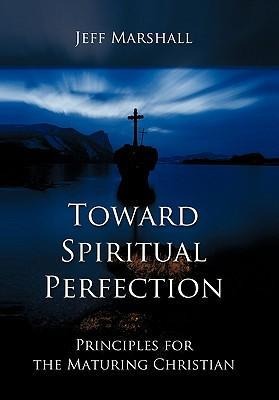 Toward Spiritual Perfection: Principles for the Maturing Christian