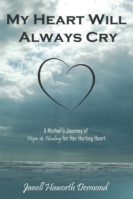 My Heart Will Always Cry: A Mothers Journey of Hope and Healing for Her Hurting Heart