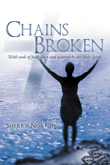 Chains Broken: With Seeds of Faith Sown and Watered by the Holy Spirit