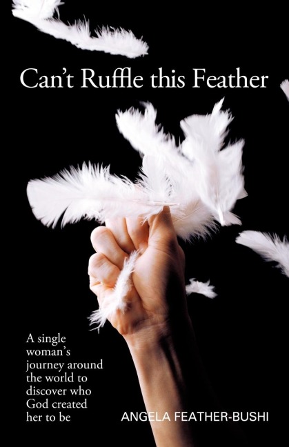 Cant Ruffle This Feather: A Single Womens Journey Around the World in Order to Discover Who God Created Her to Be