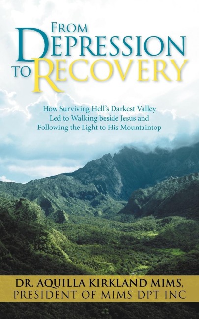 From Depression to Recovery: How Surviving Hells Darkest Valley Led to Walking Beside Jesus and Following the Light to His Mountaintop