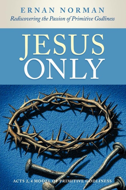Jesus Only: Rediscovering the Passion of Primitive Godliness