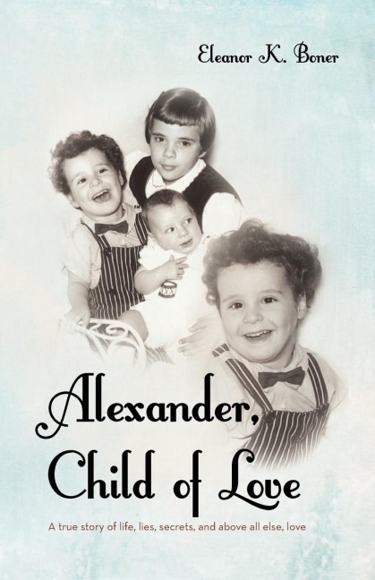 Alexander, Child of Love: A True Story of Life, Lies, Secrets, and Above All Else, Love
