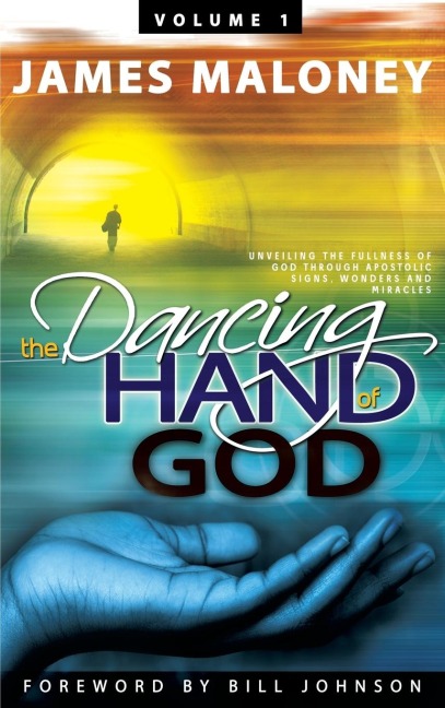 Volume 1 The Dancing Hand of God: Unveiling the Fullness of God through Apostolic Signs, Wonders, and Miracles