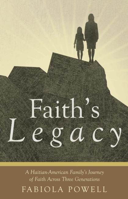 Faiths Legacy: A Haitian-American Familys Journey of Faith Across Three Generations