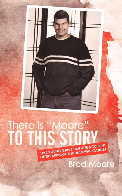 There Is Moore to This Story: One Young Mans True-Life Account of the Struggles He Had with Cancer
