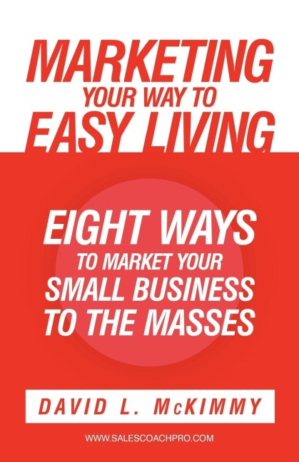 Marketing Your Way to Easy Living: Eight Ways to Market Your Small Business to the Masses