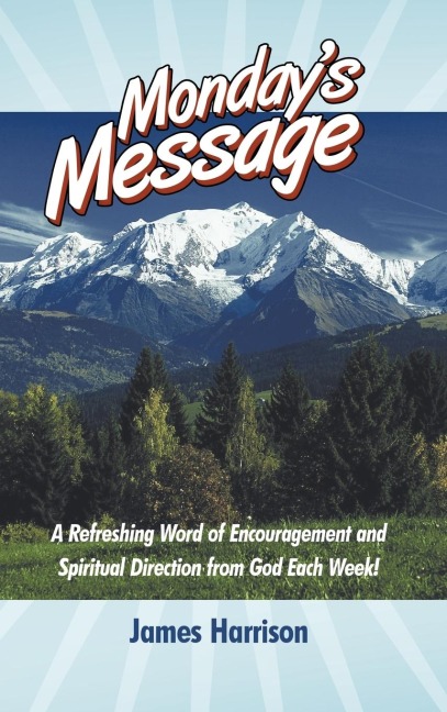Mondays Message: A Refreshing Word of Encouragement and Spiritual Direction from God Each Week!