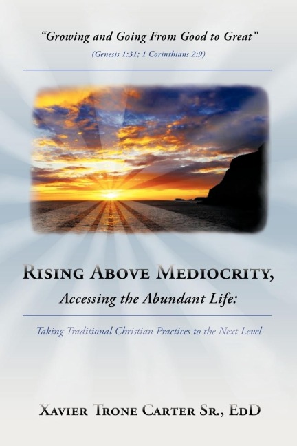 Rising Above Mediocrity, Accessing the Abundant Life: Taking Christian Practices to the Next Level
