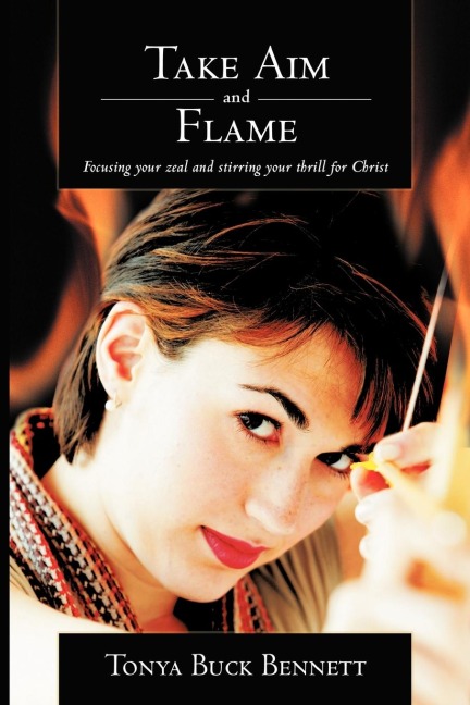 Take Aim and Flame: Focusing Your Zeal and Stirring Your Thrill for Christ
