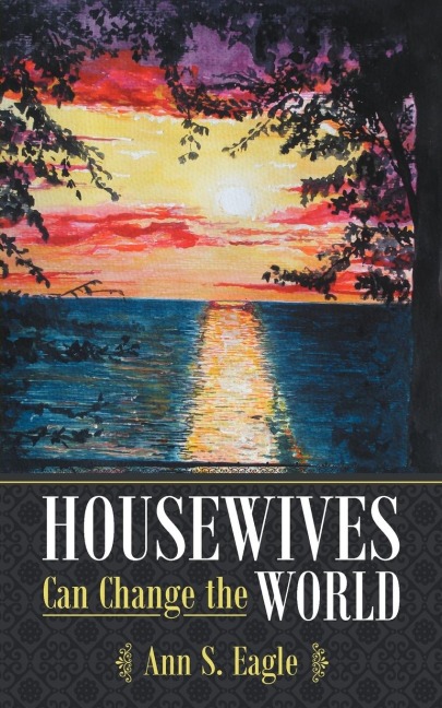 Housewives Can Change the World: A True Story about Hearing Gods Voice, Radical Obedience and Fulfilling Gods Purposes