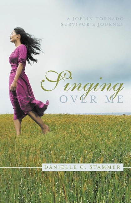 Singing Over Me: A Joplin Tornado Survivors Journey