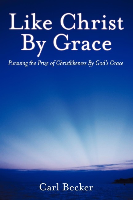 Like Christ by Grace: Pursuing the Prize of Christlikeness by Gods Grace