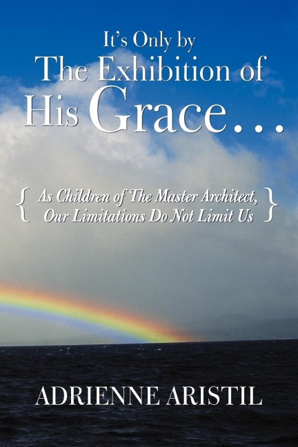 Its Only by the Exhibition of His Grace...: As Children of the Master Architect, Our Limitations Do Not Limit Us