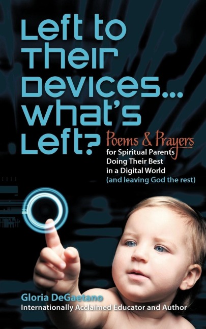 Left to Their Devices...Whats Left?: Poems and Prayers for Spiritual Parents Doing Their Best in a Digital World (and Leaving God the Rest)
