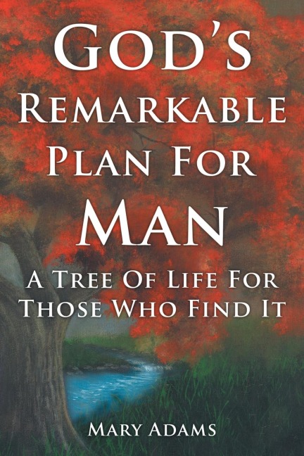 Gods Remarkable Plan for Man: A Tree of Life for Those Who Find It
