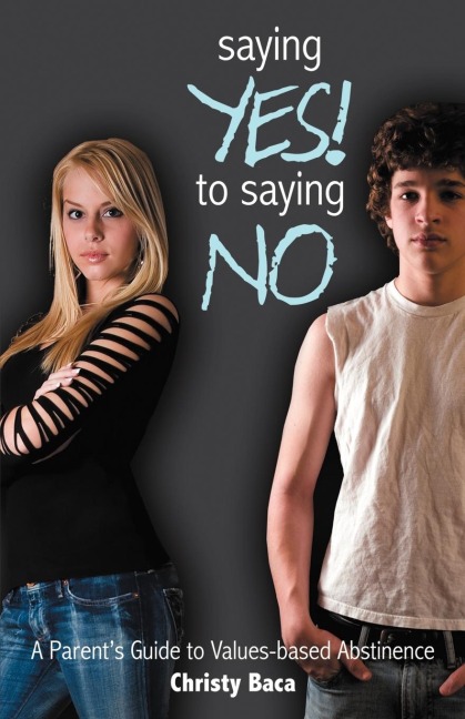 Saying Yes! to Saying No: A parents guide to values-based abstinence