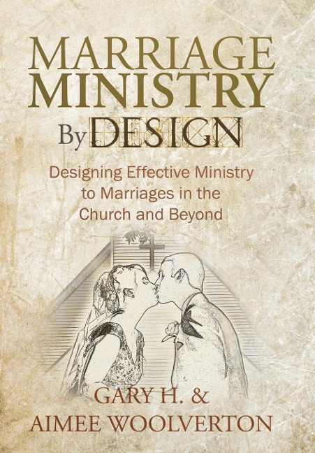 Marriage Ministry by Design: Designing Effective Ministry to Marriages in the Church and Beyond