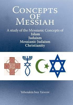 Concepts of Messiah: A Study of the Messianic Concepts of Islam, Judaism, Messianic Judaism and Christianity
