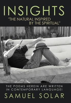 Insights The Natural Inspired by the Spiritual: The Poems Herein Are Written in Contemporary Language!