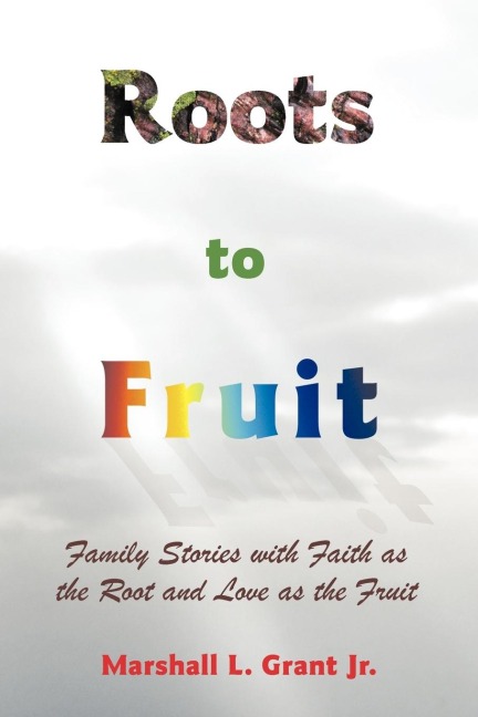 Roots to Fruit: Family Stories with Faith as the Root and Love as the Fruit