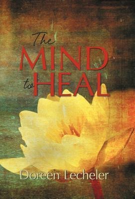 The Mind to Heal: Creating Health and Wellness in the Midst of Disease