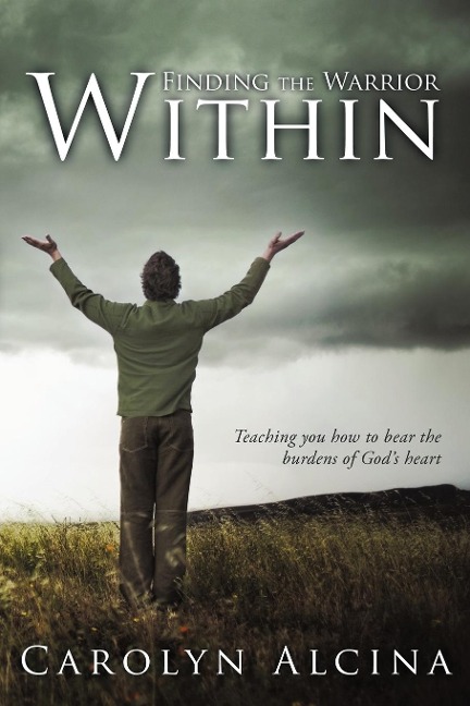 Finding the Warrior Within: Teaching You How to Bear the Burdens of Gods Heart