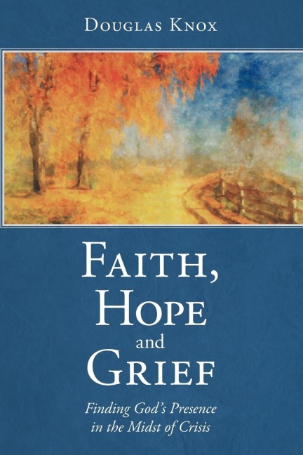 Faith, Hope and Grief: Finding Gods Presence in the Midst of Crisis