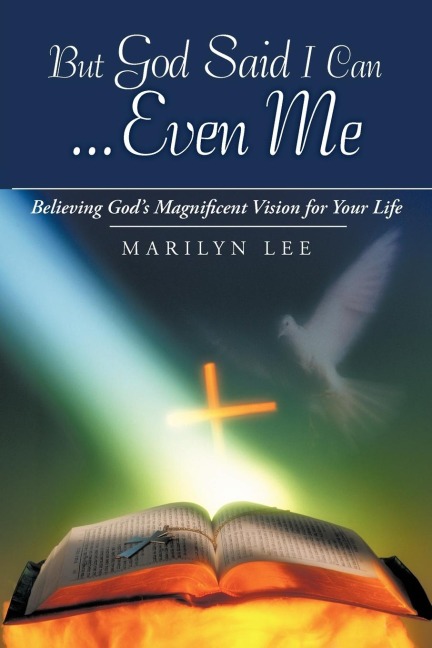 But God Said I Can...Even Me: Believing Gods Magnificent Vision for Your Life