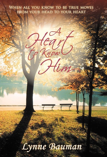 A Heart to Know Him: When All You Know to Be True Moves from Your Head to Your Heart