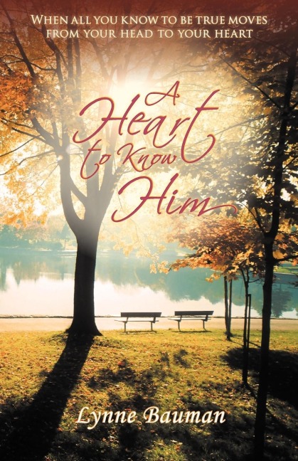 A Heart to Know Him: When All You Know to Be True Moves from Your Head to Your Heart
