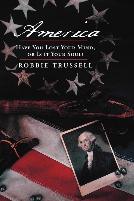America, Have You Lost Your Mind, or Is It Your Soul?: Cant You Remember the Faith of Your Fathers, or Do You Want To?